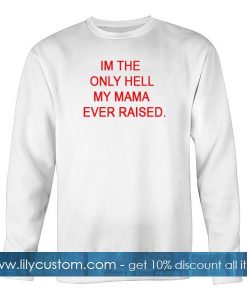 im the only hell my mama ever raised sweatshirt