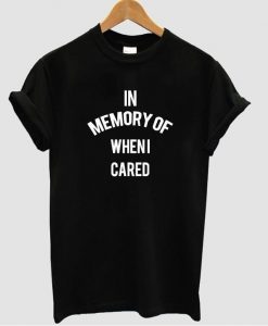 in memory of when i cared t shirt 1