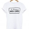 in memory of when i cared tshirt
