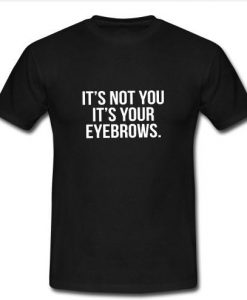 it's not you it's your eyebrows shirt