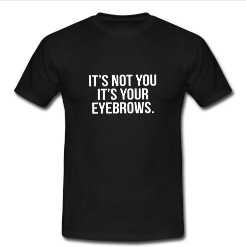 it's not you it's your eyebrows shirt