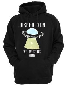 just hold on we are going home hoodie