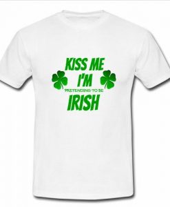 kiss me i'm pretending to be irish t shirt