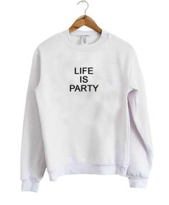 life is party sweatshirt