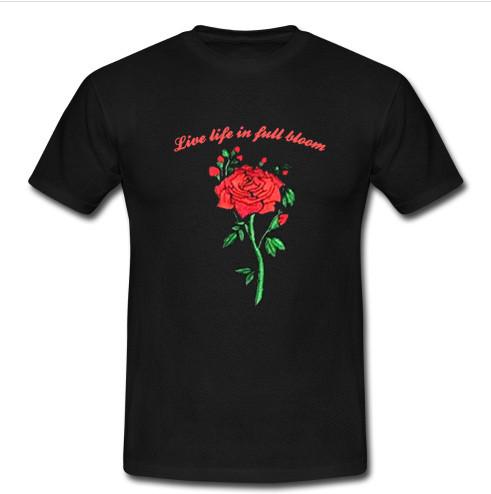 live life in full bloom rose t shirt