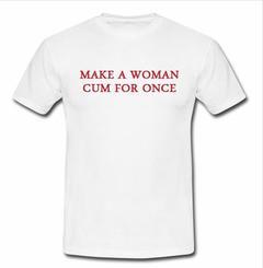 make a woman cum for once T-shirt  SU