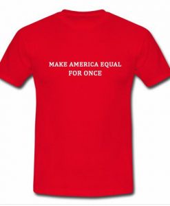 make america wqual for once t shirt