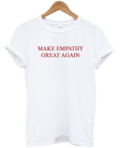make empathy great again t shirt