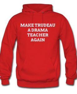 make trudeau a drama teacher again hoodie