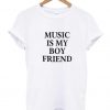 music is my boy friend t shirt