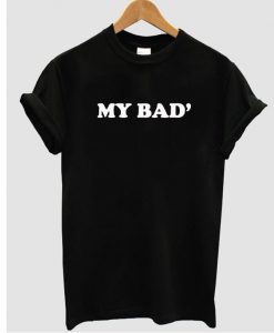 my bad' t shirt