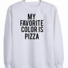 my favorite color is pizza sweatshirt