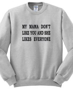 my mama don't like you and she likes everyone sweatshirt