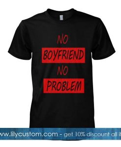 no boyfriend no problem tshirt