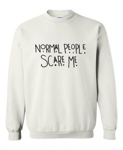 normal people scare me white sweatshirt