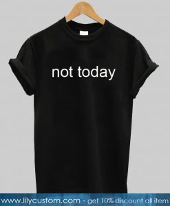 not today T Shirt