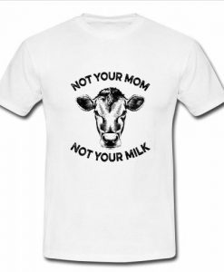 not your mom not your milk t shirt