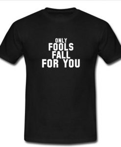 only fools fall for you t shirt