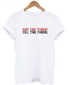 part time student full time fangirl t shirt