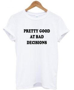 pretty good at bad decisions t shirt