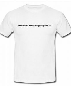 pretty isnt everything you punk ass t shirt