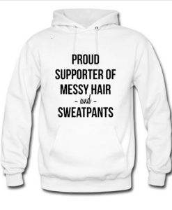 proud supporter of messy hair and sweatpants hoodie