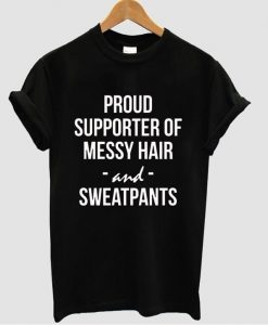 pround supporter of messy hair and sweatpants shirt