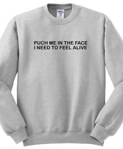 punch me in the face i need to feel alive sweatshirt