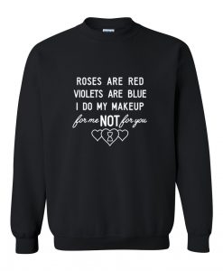 roses are red violets are blue i do my makeup sweatshirt