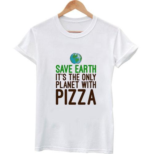 save the earth its only planet with pizza 2 T shirt