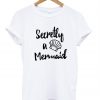 scretly a mermaid t shirt