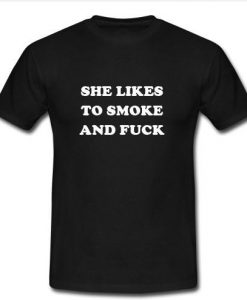 she likes to smoke and fuck t shirt