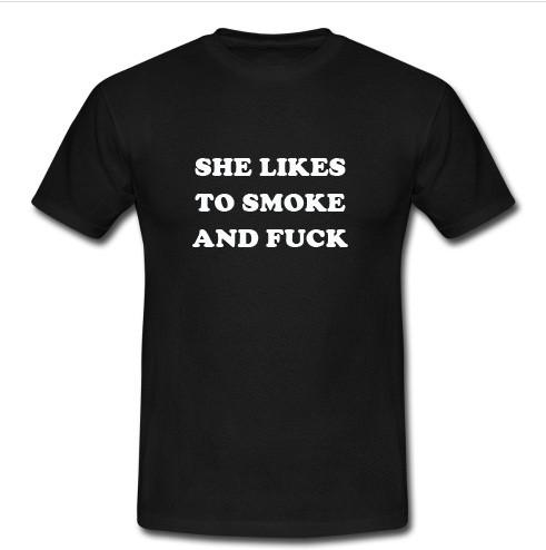 she likes to smoke and fuck t shirt