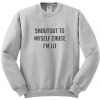 shout out to my self cause i'm lit sweatshirt