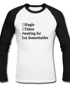 single taken wainting for i an somerhalder raglan longsleeve t shirt