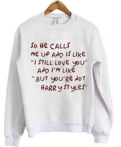 so he calls me up and is like i still love you sweatshirt