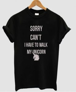 sorry can't i have to walk my unicorn t shirt