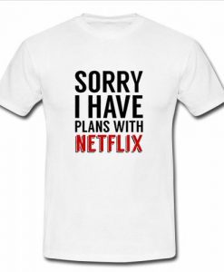 sorry i have plans with netflix t shirt