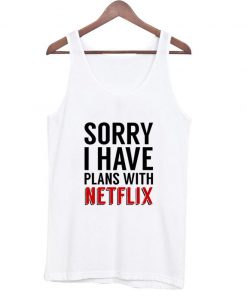 sorry i have plans with netflix tanktop