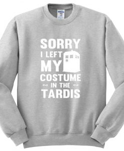 sorry i left my costume in the tardis sweatshirt