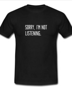 sorry i'm not listening T Shirt
