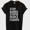 stop making stupid people famous t shirt