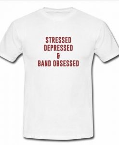 stressed depressed and band obsessed tshirt