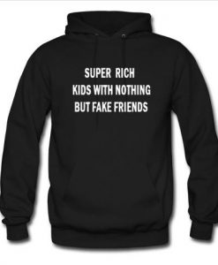 super rich kids with nothing but fake friends hoodie