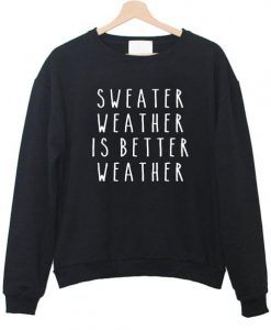 sweater weather is better weather Sweatshirts
