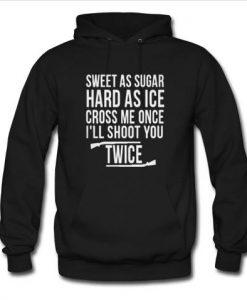 sweet as sugar hard as ice cross me once i'll shoot you twice hoodie