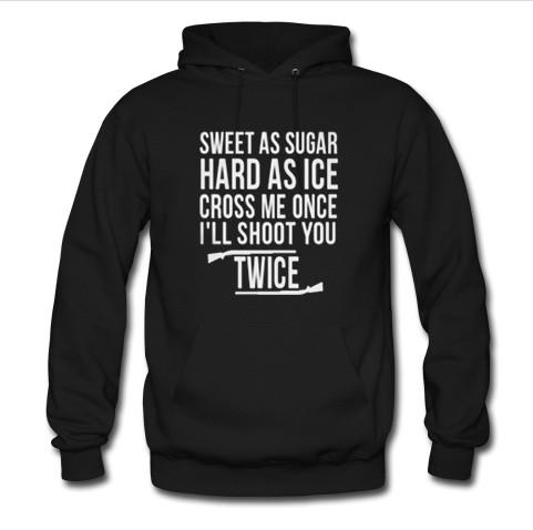 sweet as sugar hard as ice cross me once i'll shoot you twice hoodie