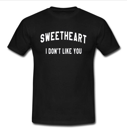 sweetheart i don’t like you t shirt