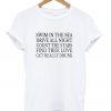 swim in the sea drive all night count the stars find true love get really drunk t shirt