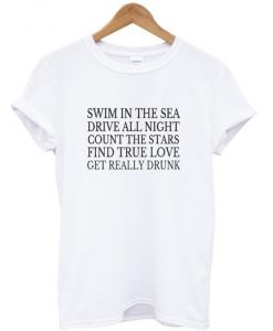swim in the sea drive all night count the stars find true love get really drunk t shirt